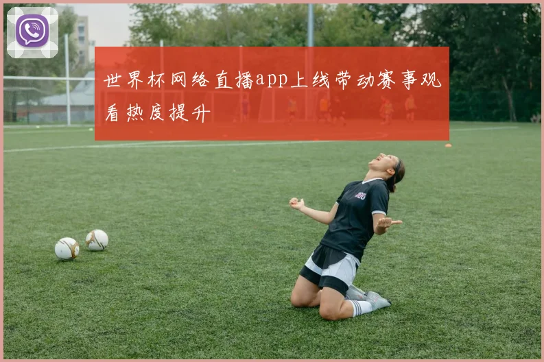 世界杯网络直播app上线带动赛事观看热度提升