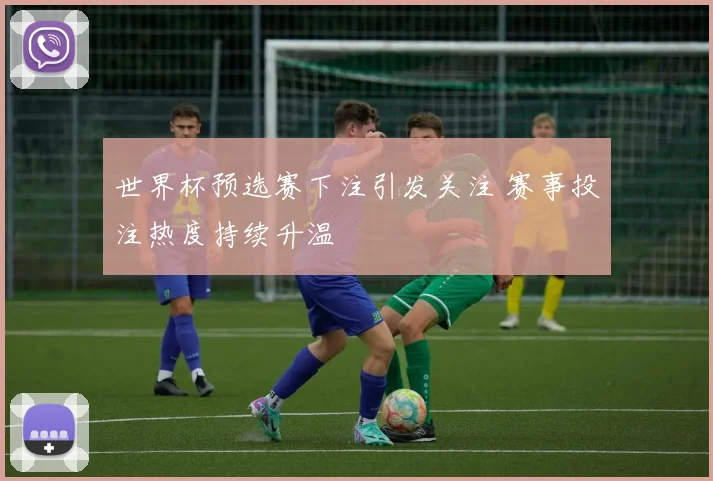 世界杯预选赛下注引发关注 赛事投注热度持续升温