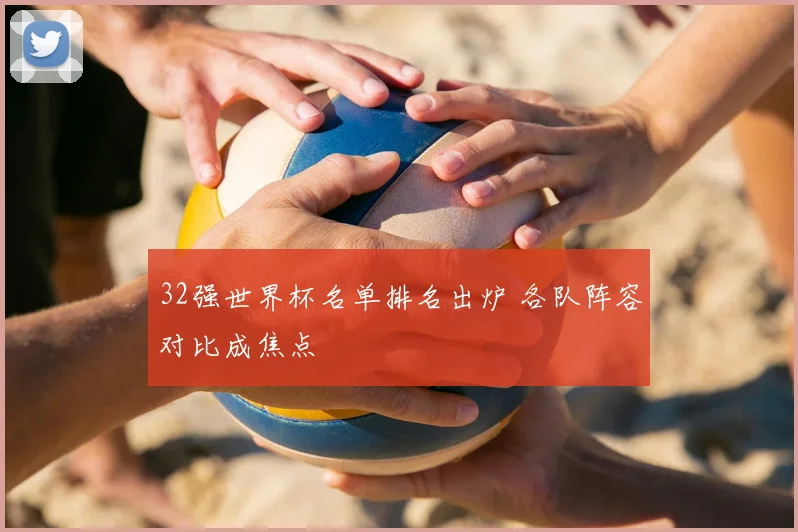 32强世界杯名单排名出炉 各队阵容对比成焦点