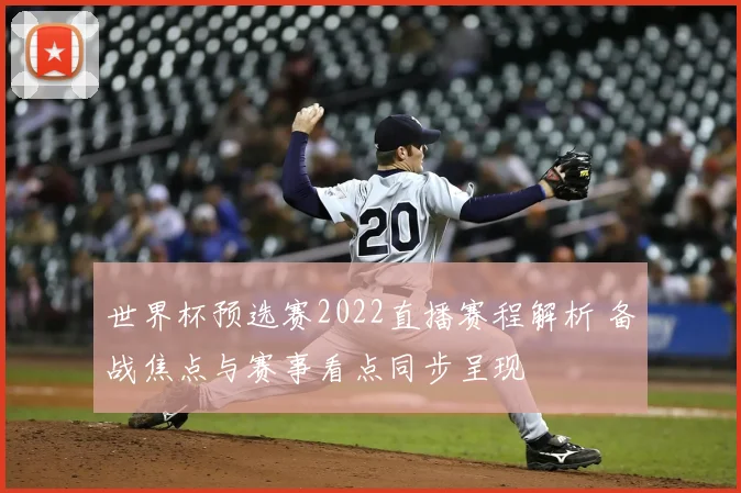 世界杯预选赛2022直播赛程解析 备战焦点与赛事看点同步呈现