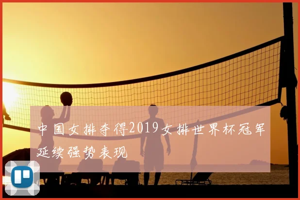 中国女排夺得2019女排世界杯冠军延续强势表现