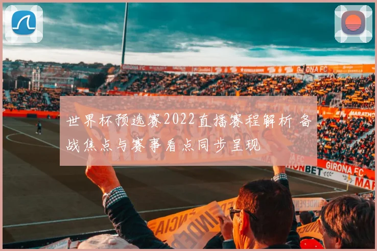 世界杯预选赛2022直播赛程解析 备战焦点与赛事看点同步呈现