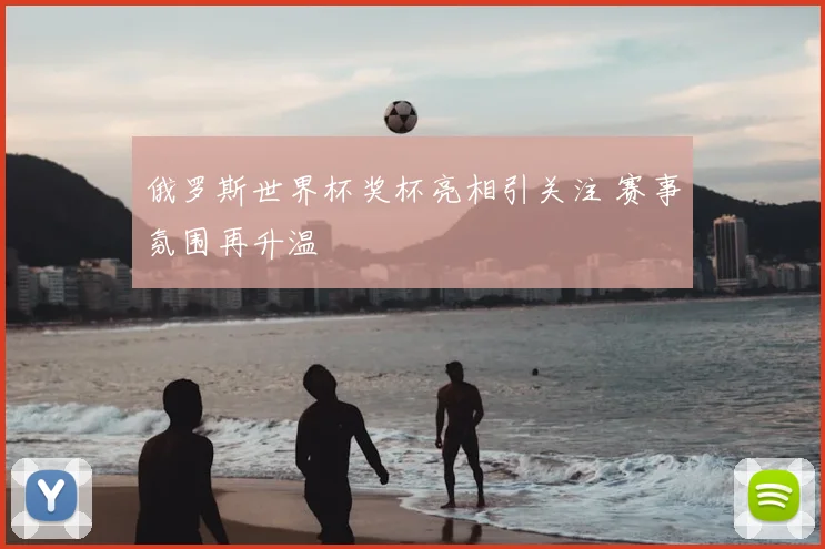 俄罗斯世界杯奖杯亮相引关注 赛事氛围再升温