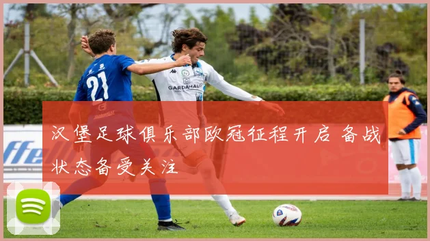 汉堡足球俱乐部欧冠征程开启 备战状态备受关注