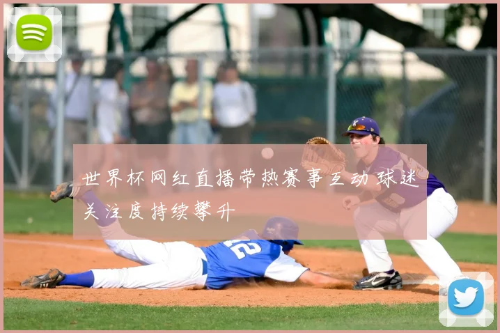 世界杯网红直播带热赛事互动 球迷关注度持续攀升