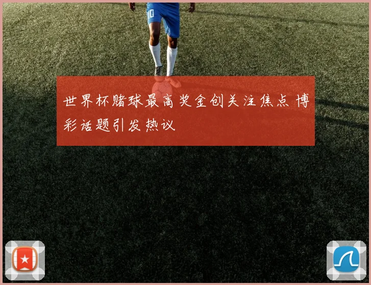 世界杯赌球最高奖金创关注焦点 博彩话题引发热议