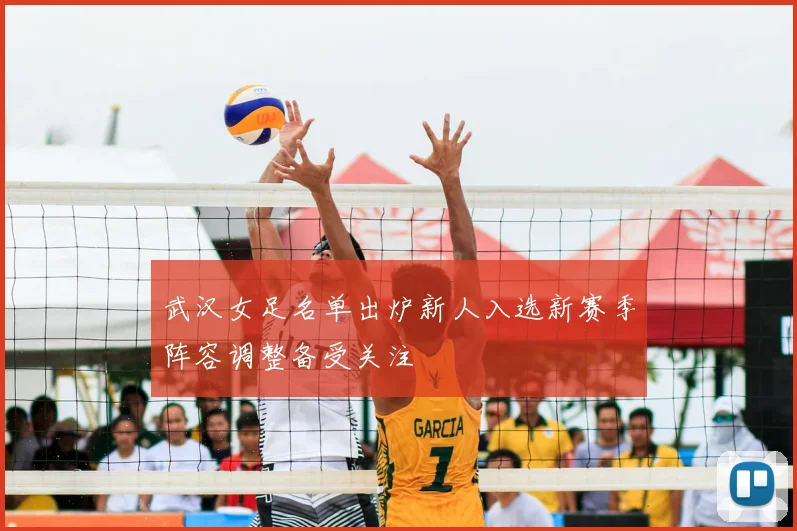 武汉女足名单出炉新人入选新赛季阵容调整备受关注