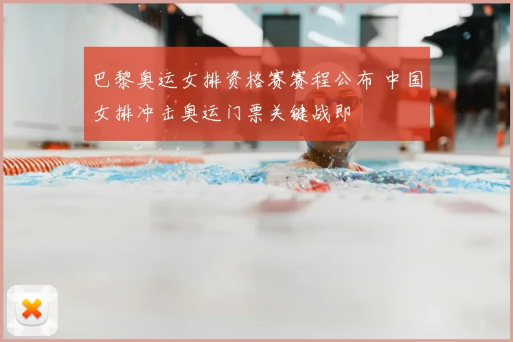 巴黎奥运女排资格赛赛程公布 中国女排冲击奥运门票关键战即