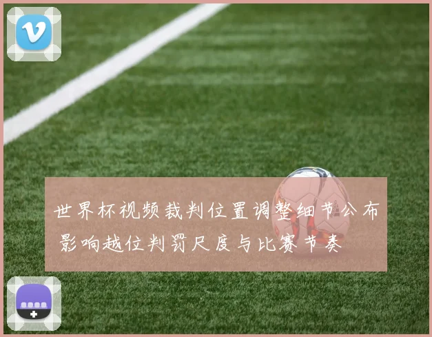 世界杯视频裁判位置调整细节公布 影响越位判罚尺度与比赛节奏