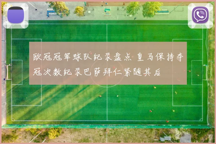 欧冠冠军球队纪录盘点 皇马保持夺冠次数纪录巴萨拜仁紧随其后