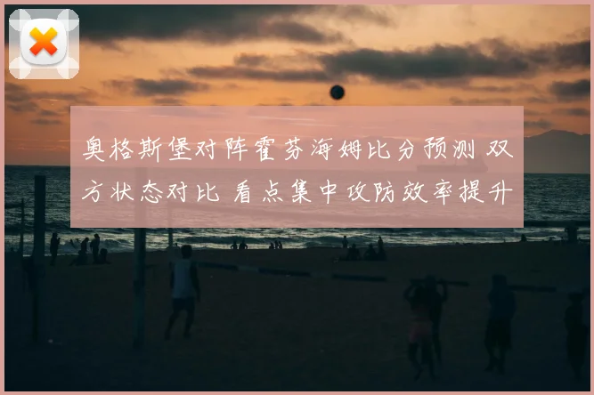 奥格斯堡对阵霍芬海姆比分预测 双方状态对比 看点集中攻防效率提升