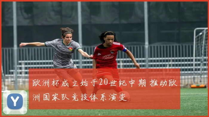欧洲杯成立始于20世纪中期 推动欧洲国家队竞技体系演变