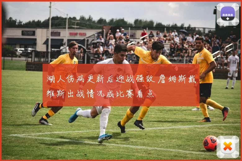 湖人伤病更新后迎战强敌 詹姆斯戴维斯出战情况成比赛看点