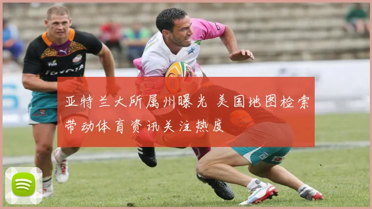 亚特兰大所属州曝光 美国地图检索带动体育资讯关注热度
