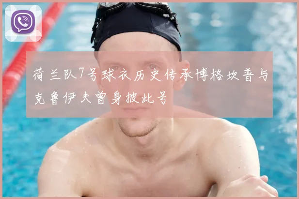 荷兰队7号球衣历史传承博格坎普与克鲁伊夫曾身披此号