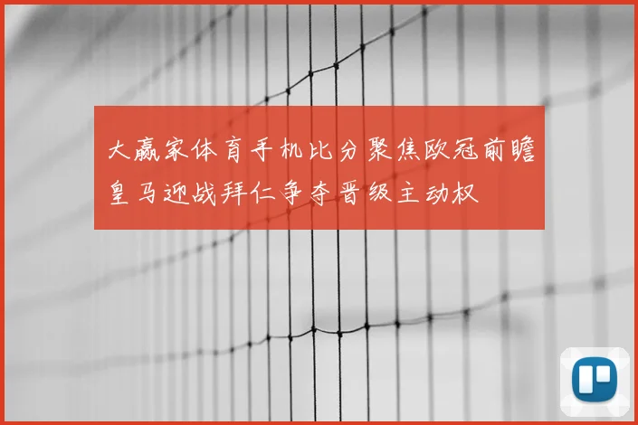 大赢家体育手机比分聚焦欧冠前瞻皇马迎战拜仁争夺晋级主动权
