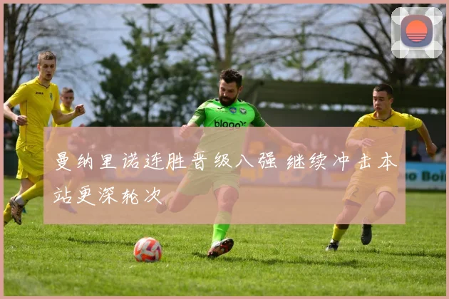 曼纳里诺连胜晋级八强 继续冲击本站更深轮次