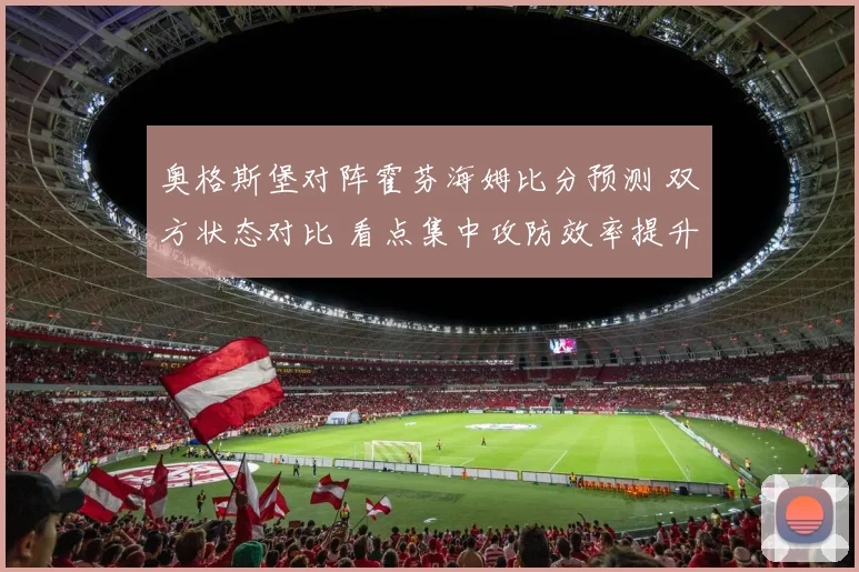 奥格斯堡对阵霍芬海姆比分预测 双方状态对比 看点集中攻防效率提升