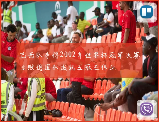 巴西队夺得2002年世界杯冠军决赛击败德国队成就五冠王伟业
