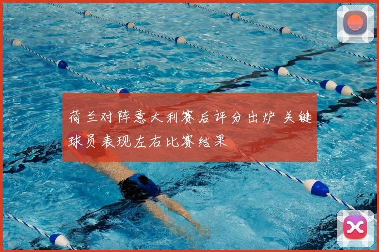荷兰对阵意大利赛后评分出炉 关键球员表现左右比赛结果