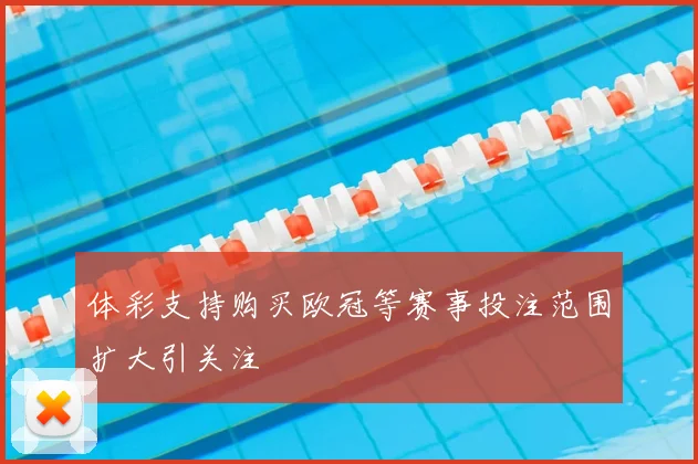 体彩支持购买欧冠等赛事投注范围扩大引关注