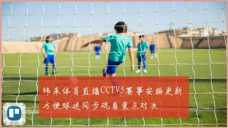 纬来体育直播CCTV5赛事安排更新 方便球迷同步观看重点对决