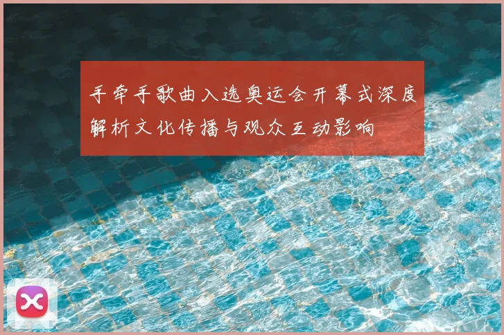 手牵手歌曲入选奥运会开幕式深度解析文化传播与观众互动影响